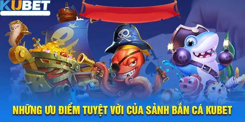 Những ưu điểm tuyệt vời của sảnh bắn cá Kubet