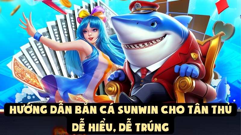 Hướng Dẫn Bắn Cá Sunwin Cho Tân Thủ – Dễ Hiểu, Dễ Trúng