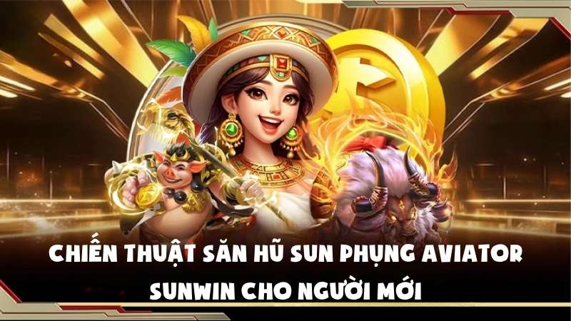 Chiến Thuật Săn Hũ Sun Phụng Aviator Sunwin Cho Người Mới