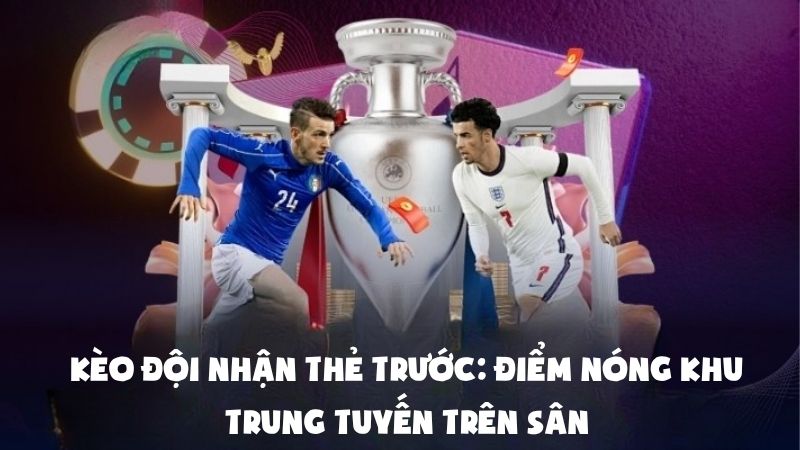Kèo Đội Nhận Thẻ Trước: Điểm Nóng Khu Trung Tuyến Trên Sân
